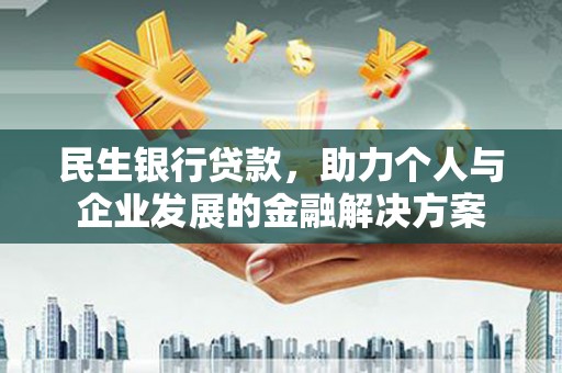 色达民生银行贷款，助力个人与企业发展的金融解决方案