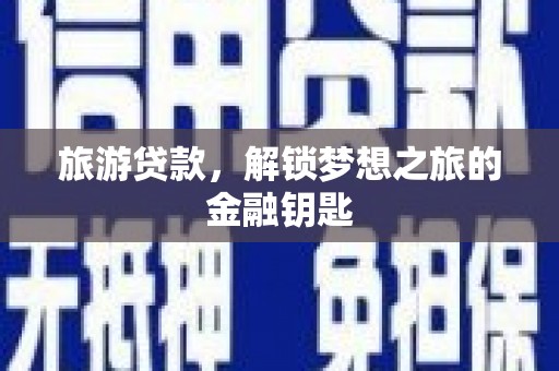 色达旅游贷款，解锁梦想之旅的金融钥匙