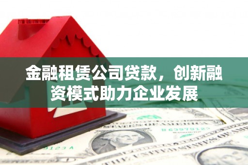 色达金融租赁公司贷款，创新融资模式助力企业发展