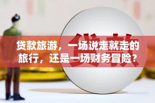 色达贷款旅游，一场说走就走的旅行，还是一场财务冒险？