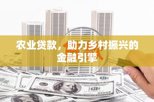 色达农业贷款，助力乡村振兴的金融引擎