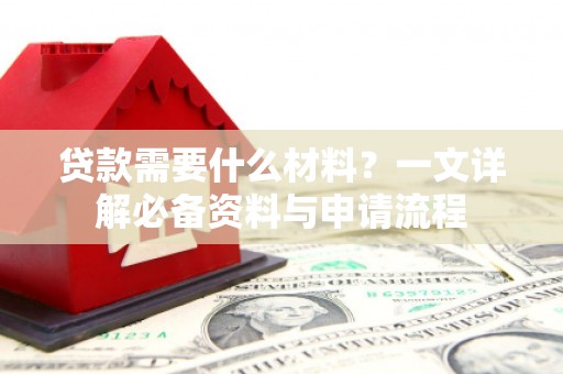 色达贷款需要什么材料？一文详解必备资料与申请流程