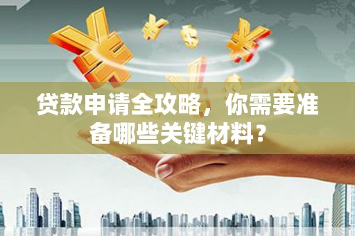 色达贷款申请全攻略，你需要准备哪些关键材料？