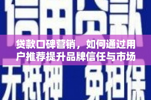 色达贷款口碑营销，如何通过用户推荐提升品牌信任与市场份额