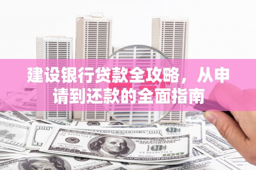 色达建设银行贷款全攻略，从申请到还款的全面指南