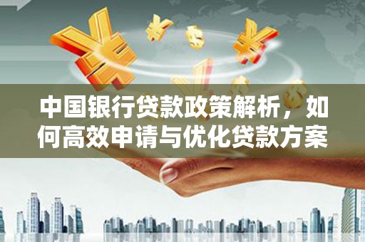 色达中国银行贷款政策解析，如何高效申请与优化贷款方案