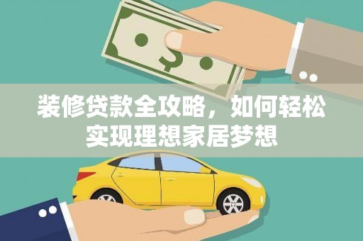 色达装修贷款全攻略，如何轻松实现理想家居梦想