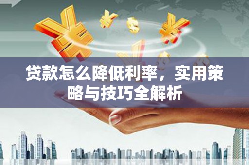 色达贷款怎么降低利率，实用策略与技巧全解析