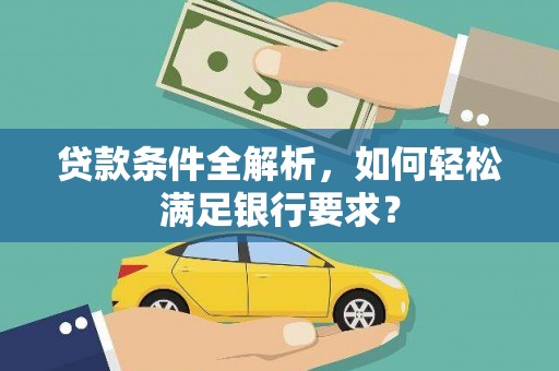 色达贷款条件全解析，如何轻松满足银行要求？