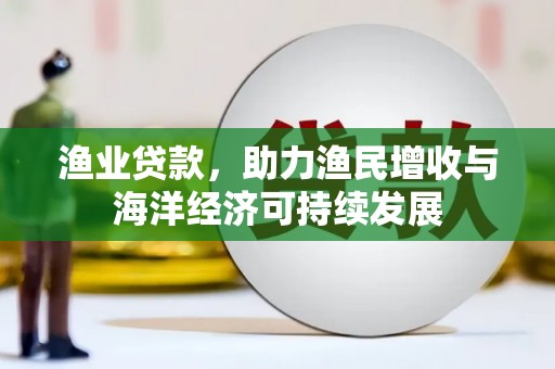 色达渔业贷款，助力渔民增收与海洋经济可持续发展