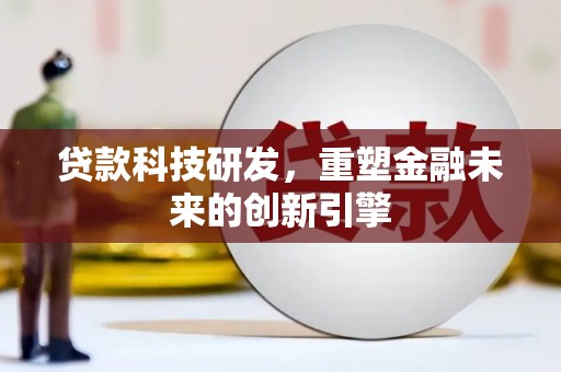 色达贷款科技研发，重塑金融未来的创新引擎