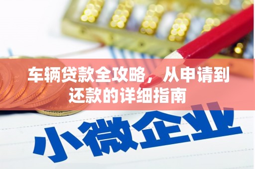 色达车辆贷款全攻略，从申请到还款的详细指南