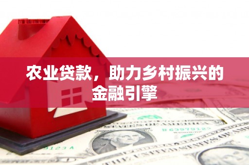 色达农业贷款，助力乡村振兴的金融引擎