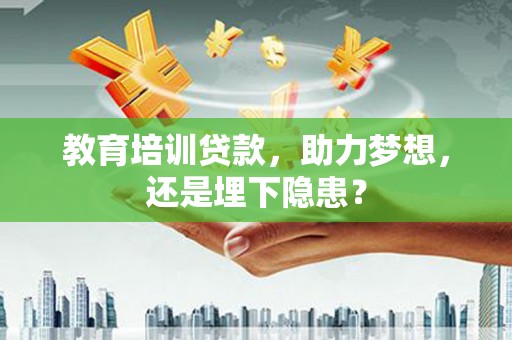 色达教育培训贷款，助力梦想，还是埋下隐患？