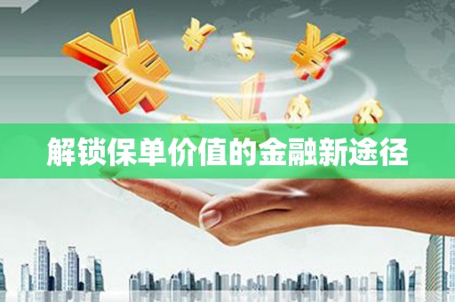 色达解锁保单价值的金融新途径