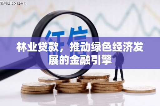 色达林业贷款，推动绿色经济发展的金融引擎