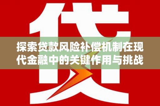 色达探索贷款风险补偿机制在现代金融中的关键作用与挑战