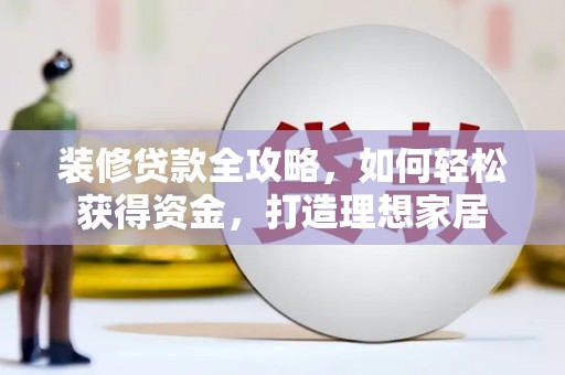 色达装修贷款全攻略，如何轻松获得资金，打造理想家居