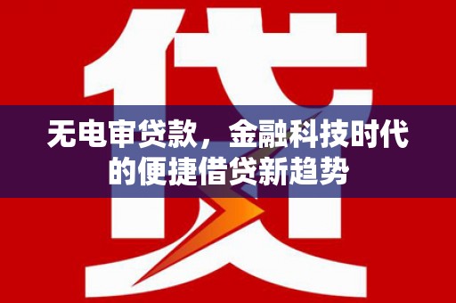 色达无电审贷款，金融科技时代的便捷借贷新趋势