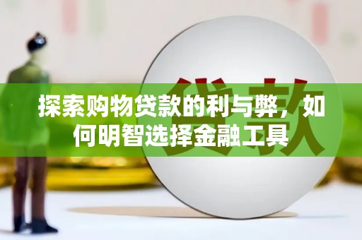 色达探索购物贷款的利与弊，如何明智选择金融工具