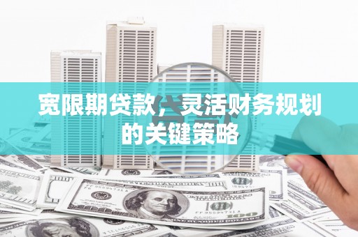 色达宽限期贷款，灵活财务规划的关键策略