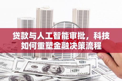 色达贷款与人工智能审批，科技如何重塑金融决策流程