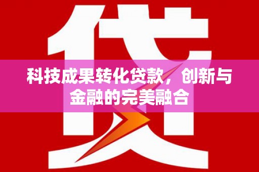 色达科技成果转化贷款，创新与金融的完美融合