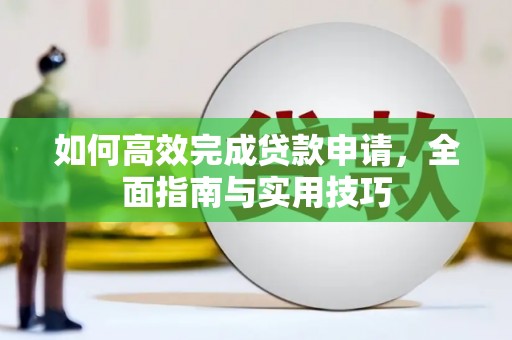 色达如何高效完成贷款申请，全面指南与实用技巧
