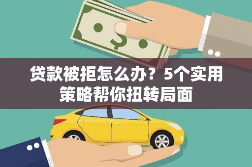 色达贷款被拒怎么办？5个实用策略帮你扭转局面