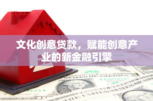 色达文化创意贷款，赋能创意产业的新金融引擎