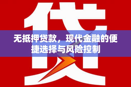 色达无抵押贷款，现代金融的便捷选择与风险控制