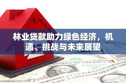 色达林业贷款助力绿色经济，机遇、挑战与未来展望