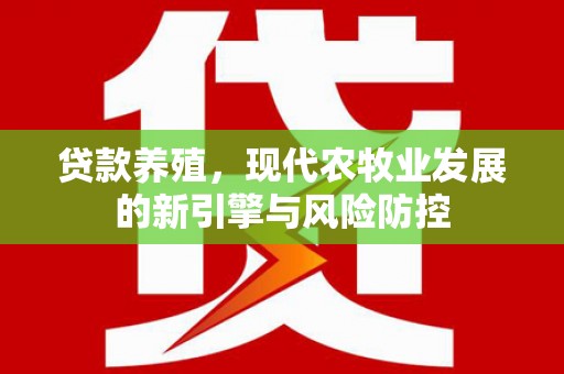 色达贷款养殖，现代农牧业发展的新引擎与风险防控