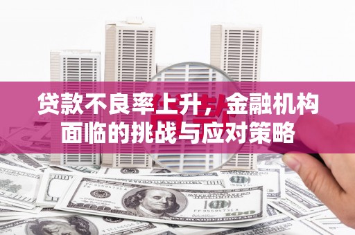 色达贷款不良率上升，金融机构面临的挑战与应对策略