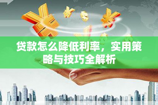色达贷款怎么降低利率，实用策略与技巧全解析