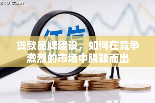 色达贷款品牌建设，如何在竞争激烈的市场中脱颖而出