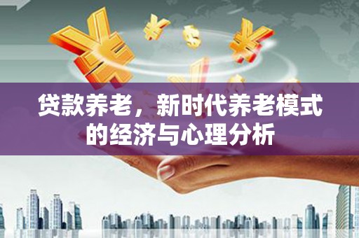 色达贷款养老，新时代养老模式的经济与心理分析