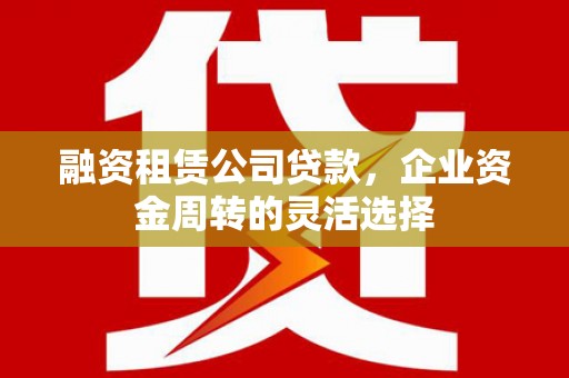 色达融资租赁公司贷款，企业资金周转的灵活选择