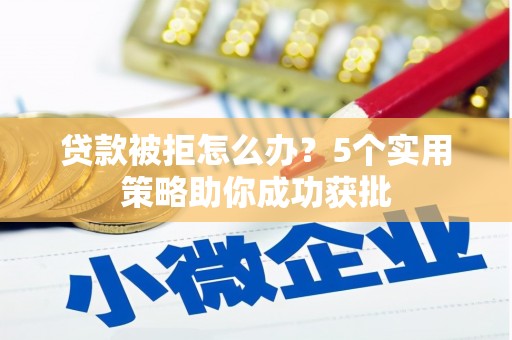 色达贷款被拒怎么办？5个实用策略助你成功获批