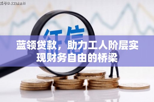 色达蓝领贷款，助力工人阶层实现财务自由的桥梁