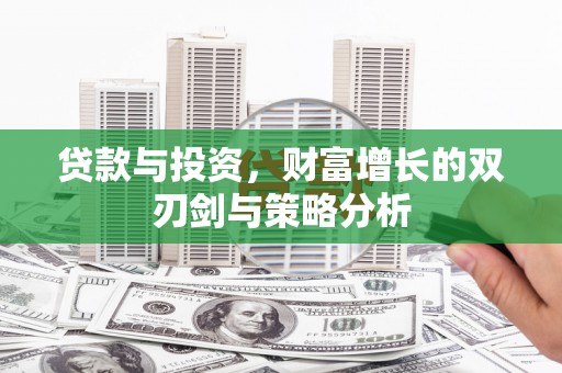 色达贷款与投资，财富增长的双刃剑与策略分析
