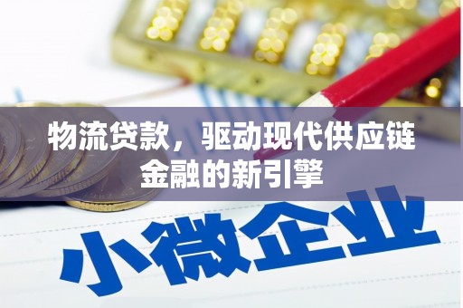 色达物流贷款，驱动现代供应链金融的新引擎