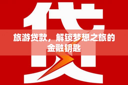 色达旅游贷款，解锁梦想之旅的金融钥匙