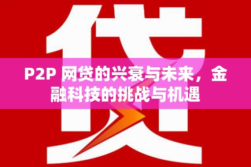 色达P2P 网贷的兴衰与未来，金融科技的挑战与机遇