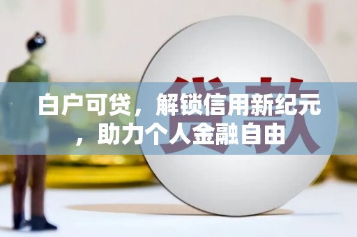 色达白户可贷，解锁信用新纪元，助力个人金融自由