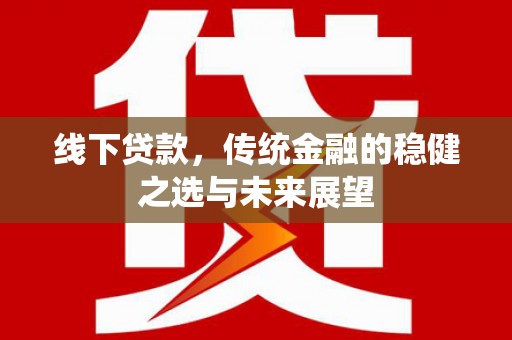 色达线下贷款，传统金融的稳健之选与未来展望