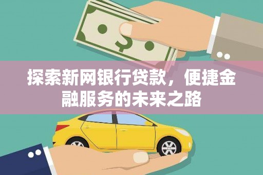 色达探索新网银行贷款，便捷金融服务的未来之路