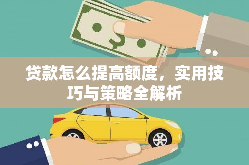 色达贷款怎么提高额度，实用技巧与策略全解析