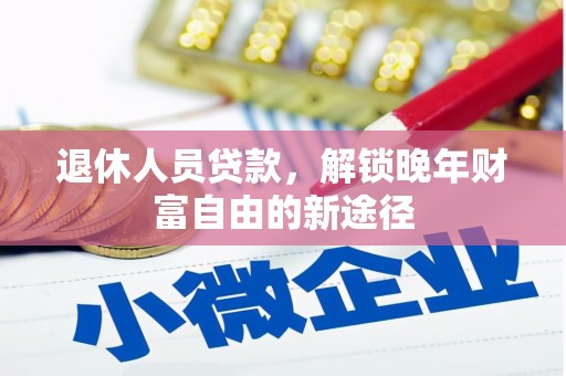 色达退休人员贷款，解锁晚年财富自由的新途径
