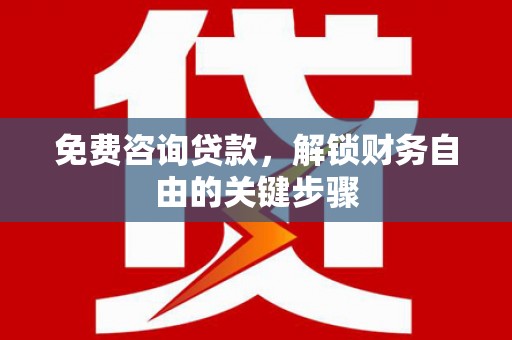 色达免费咨询贷款，解锁财务自由的关键步骤